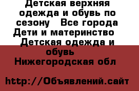 Детская верхняя одежда и обувь по сезону - Все города Дети и материнство » Детская одежда и обувь   . Нижегородская обл.